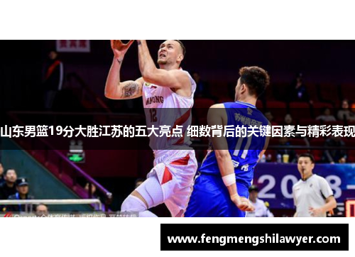 山东男篮19分大胜江苏的五大亮点 细数背后的关键因素与精彩表现