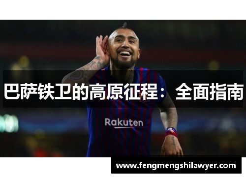 巴萨铁卫的高原征程:全面指南 巴萨铁卫的高原征程:全面指南