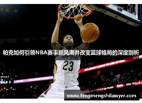 帕克如何引领NBA赛事新风潮并改变篮球格局的深度剖析 帕克如何引领NBA赛事新风潮并改变篮球格局的深度剖析
