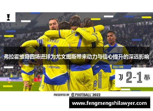弗拉霍维奇四场进球为尤文图斯带来动力与信心提升的深远影响 弗拉霍维奇四场进球为尤文图斯带来动力与信心提升的深远影响